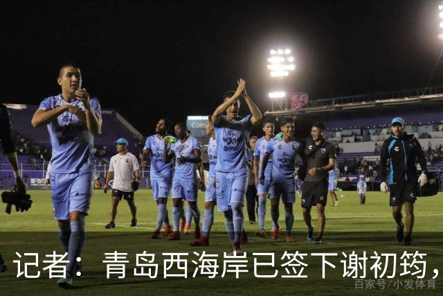 记者：青岛西海岸已签下谢初筠，球员此前在斯图加特U19队效力